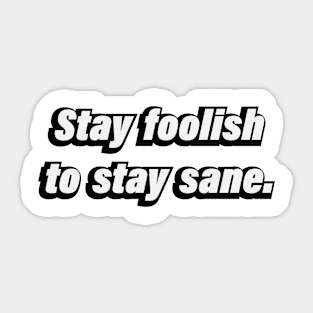 Stay foolish to stay sane Sticker